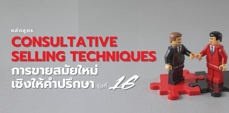 หลักสูตร “Consultative Selling Techniques” การขายสมัยใหม่เชิงให้คำปรึกษา