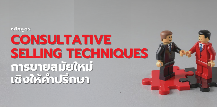 Consultative Selling Techniques การขายสมัยใหม่เชิงให้คำปรึกษา